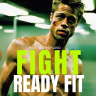 Fight Ready Fit: Mastering Strength, Endurance, and Mental Grit