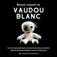 Manuel complet du vaudou blanc: Une approche pratique de la magie vaudou et de la spiritualité