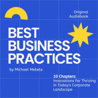 BEST BUSINESS PRACTICES: Strategies, Insights, and Innovations for Thriving in Today's Corporate Landscape