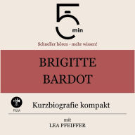 Brigitte Bardot: Kurzbiografie kompakt: 5 Minuten: Schneller hören - mehr wissen!