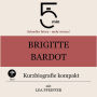 Brigitte Bardot: Kurzbiografie kompakt: 5 Minuten: Schneller hören - mehr wissen!