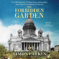 The Forbidden Garden: The Botanists of Besieged Leningrad and Their Impossible Choice