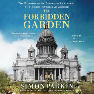 The Forbidden Garden: The Botanists of Besieged Leningrad and Their Impossible Choice