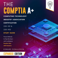 CompTIA A+ Computing Technology Industry Association Certification 220-1101 & 220-1102 Study Guide, The - Expanded Edition: Proven Methods to Pass the Exam with Confidence - Practice Test with Answers
