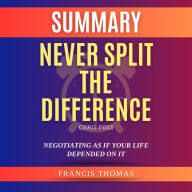 Summary of Never Split the Difference by Chris Voss: Negotiating As If Your Life Depended On It