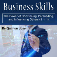 Business Skills: The Power of Convincing, Persuading, and Influencing Others (3 in 1)