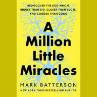 A Million Little Miracles: Rediscover the God Who Is Bigger Than Big, Closer Than Close, and Gooder Than Good