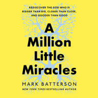 A Million Little Miracles: Rediscover the God Who Is Bigger Than Big, Closer Than Close, and Gooder Than Good