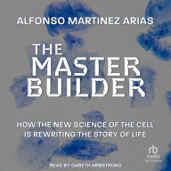 The Master Builder: How the New Science of the Cell Is Rewriting the Story of Life