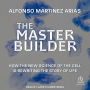 The Master Builder: How the New Science of the Cell Is Rewriting the Story of Life