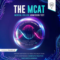 The MCAT Medical College Admission Test Study Guide Volume II - Chemistry, Organic Chemistry, Physics and Mathematics Review: Proven Methods to Pass the MCAT Exam with Confidence - Complete Practice Tests with Answers
