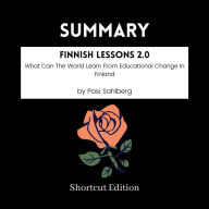 SUMMARY - Finnish Lessons 2.0: What Can The World Learn From Educational Change In Finland By Pasi Sahlberg