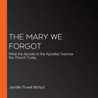 The Mary We Forgot: What the Apostle to the Apostles Teaches the Church Today