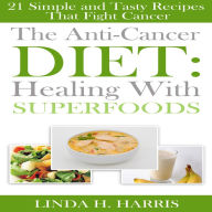 The Anti-Cancer Diet: Healing With Superfoods: 21 Simple and Tasty Recipes That Fight Cancer