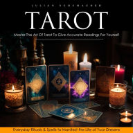 Tarot: Master The Art Of Tarot To Give Accurate Readings For Yourself (Everyday Rituals & Spells to Manifest the Life of Your Dreams)