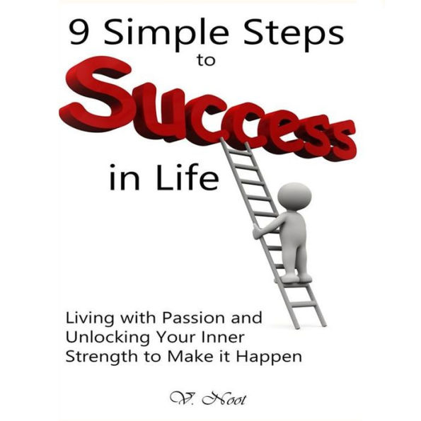 Simple Steps to Success: Living with Passion and Unlocking Your Inner Strength to Make It Happen