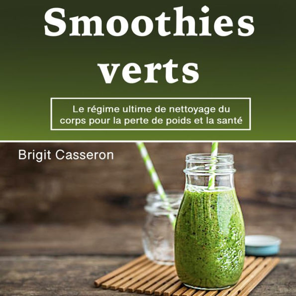 Smoothies verts: Le régime ultime de nettoyage du corps pour la perte de poids et la santé