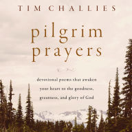 Pilgrim Prayers: Devotional Poems That Awaken Your Heart to the Goodness, Greatness, and Glory of God