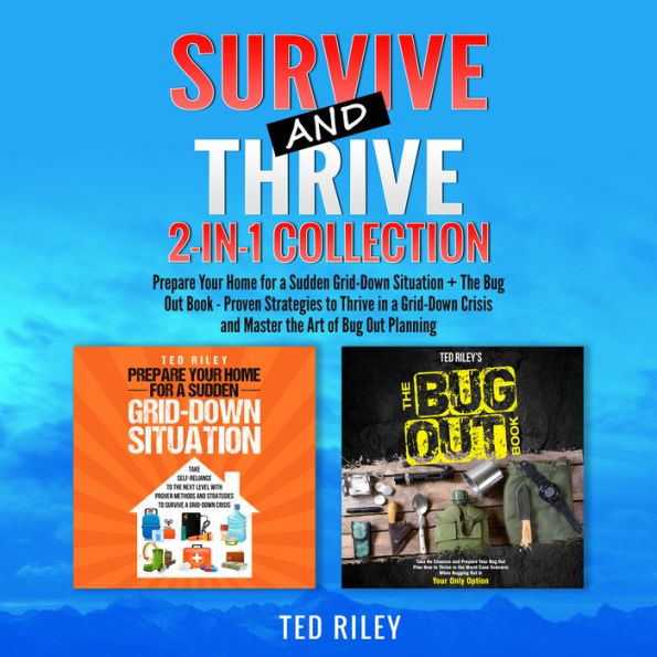 Survive and Thrive 2-In-1 Collection: Prepare Your Home for a Sudden Grid-Down Situation + The Bug Out Book - Proven Strategies to Thrive in a Grid-Down Crisis and Master the Art of Bug Out Planning