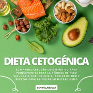 Dieta Cetogénica: El Manual Cetogénico Definitivo para Principiantes para la Pérdida de Peso Saludable que incluye 5+ Reglas de Oro y Recetas para Reiniciar su Metabolismo