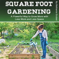 Square Foot Gardening: A Powerful Way to Grow More with Less Work and Less Space