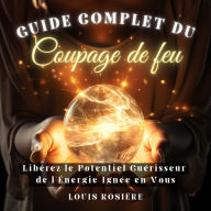 Guide Complet du Coupage de Feu: Libérez le Potentiel Guérisseur de l'Énergie Ignée en Vous. Éveillez les Forces Curatives de l'Énergie Magnétique