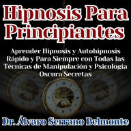 Hipnosis Para Principiantes: Aprender Hipnosis y Autohipnosis Rápido y Para Siempre con Todas las Técnicas de Manipulación y Psicología Oscura Secretas
