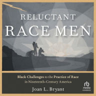 Reluctant Race Men: Black Challenges to the Practice of Race in Nineteenth-Century America