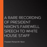 A Rare Recording of President Nixon's Farewell Speech to White House Staff