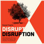 Disrupt Disruption: How to Decode the Future, Disrupt Your Industry, and Transform Your Business