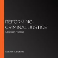 Reforming Criminal Justice: A Christian Proposal