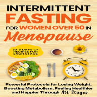 Intermittent Fasting for Women Over 50 in Menopause: Powerful Protocols for Losing Weight, Boosting Metabolism, Feeling Healthier and Happier Through All Stages