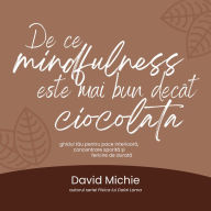 De ce mindfulness este mai bun decât ciocolata: Ghidul t¿u pentru pace interioar¿, concentrare sporit¿ ¿i fericire de durat¿