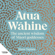 Atua W¿hine: The ancient wisdom of M¿ori goddesses and how to navigate modern life - The ancient wisdom of Maori goddesses