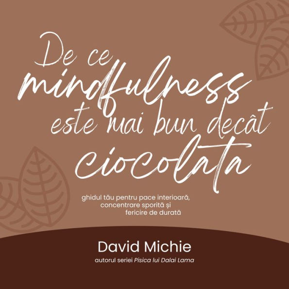 De ce mindfulness este mai bun decât ciocolata: Ghidul t¿u pentru pace interioar¿, concentrare sporit¿ ¿i fericire de durat¿