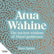 Atua W¿hine: The ancient wisdom of M¿ori goddesses - Ancient wisdom of the Maori goddesses to help you navigate the modern world