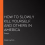 How to Slowly Kill Yourself and Others in America: Essays