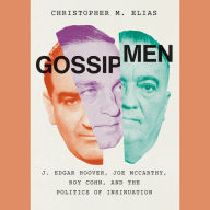 Gossip Men: J. Edgar Hoover, Joe McCarthy, Roy Cohn, and the Politics of Insinuation