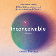 Inconceivable: Super Sperm Donors, Off-the-Grid Insemination, and Unconventional Family Planning