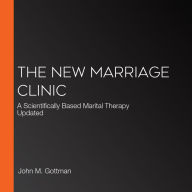 The New Marriage Clinic: A Scientifically Based Marital Therapy Updated