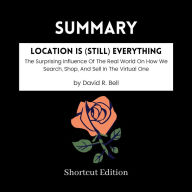 SUMMARY - Location Is (Still) Everything: The Surprising Influence Of The Real World On How We Search, Shop, And Sell In The Virtual One By David R. Bell