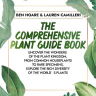 The Comprehensive Plant Guide Book: Uncover the Wonders of the Plant Kingdom, From Common Houseplants to Rare Specimens, Explore the Rich Diversity of the World's Plants
