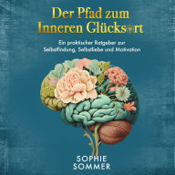 Der Pfad zum Inneren Glücksort: Ein praktischer Ratgeber zur Selbstfindung, Selbstliebe und Motivation