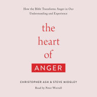 The Heart of Anger: How the Bible Transforms Anger in Our Understanding and Experience