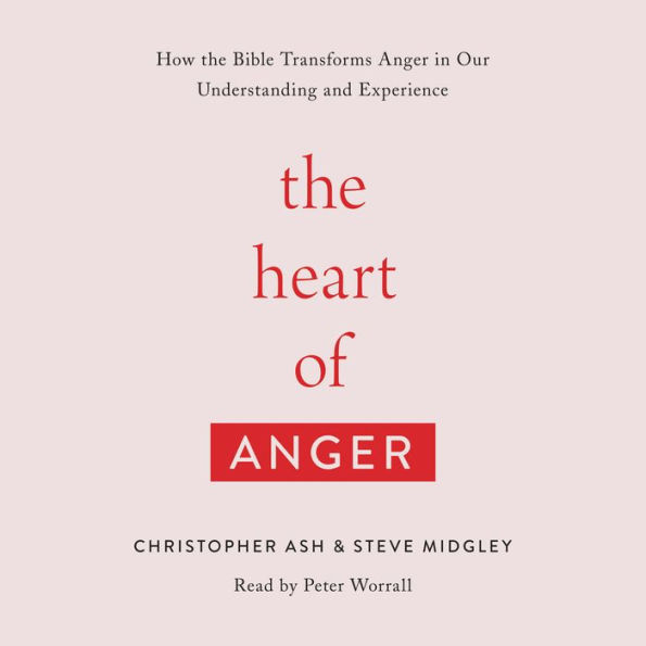 The Heart of Anger: How the Bible Transforms Anger in Our Understanding and Experience