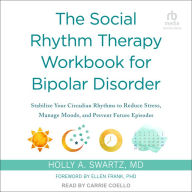 The Social Rhythm Therapy Workbook for Bipolar Disorder: Stabilize Your Circadian Rhythms to Reduce Stress, Manage Moods, and Prevent Future Episodes