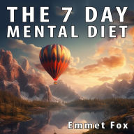 The Seven Day Mental Diet: How to Change Your Life in a Week