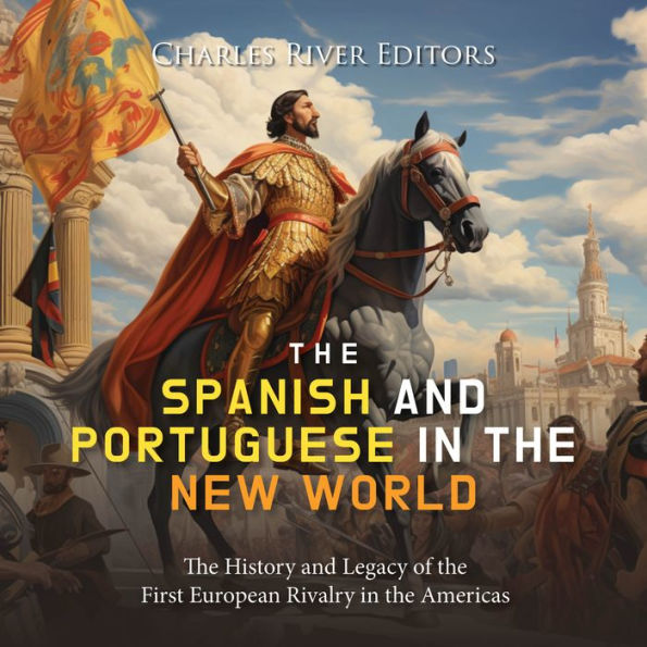 The Spanish and Portuguese in the New World: The History and Legacy of the First European Rivalry in the Americas