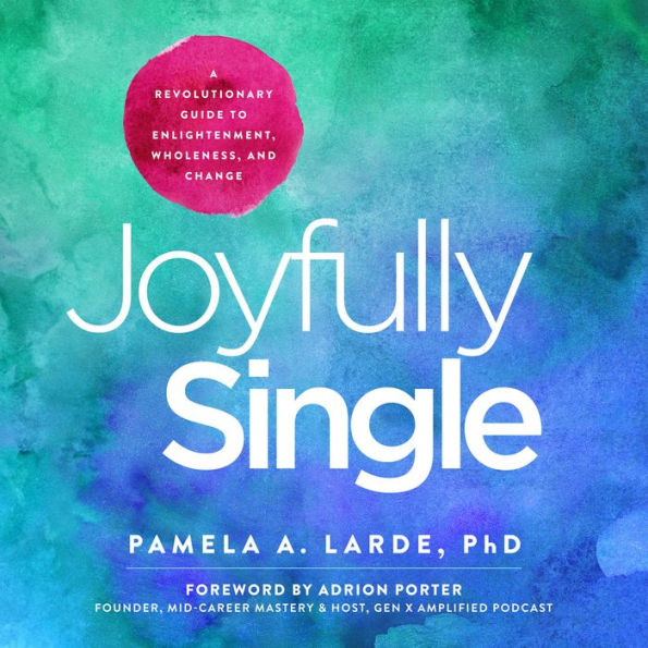 Joyfully Single: A Revolutionary Guide to Enlightenment, Wholeness, and Change