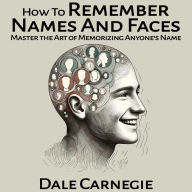 How To Remember Names And Faces: Master the Art of Memorizing Anyone's Name
